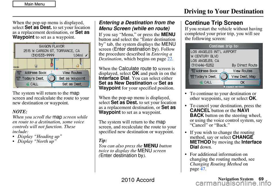 HONDA ACCORD 2010 8.G Navigation Manual Navigation System69
When the pop-up menu is displayed, 
select Set as Dest.  to set your location 
as a replacement destination, or  Set as 
Waypoint  to set as a waypoint.
The system will return to t