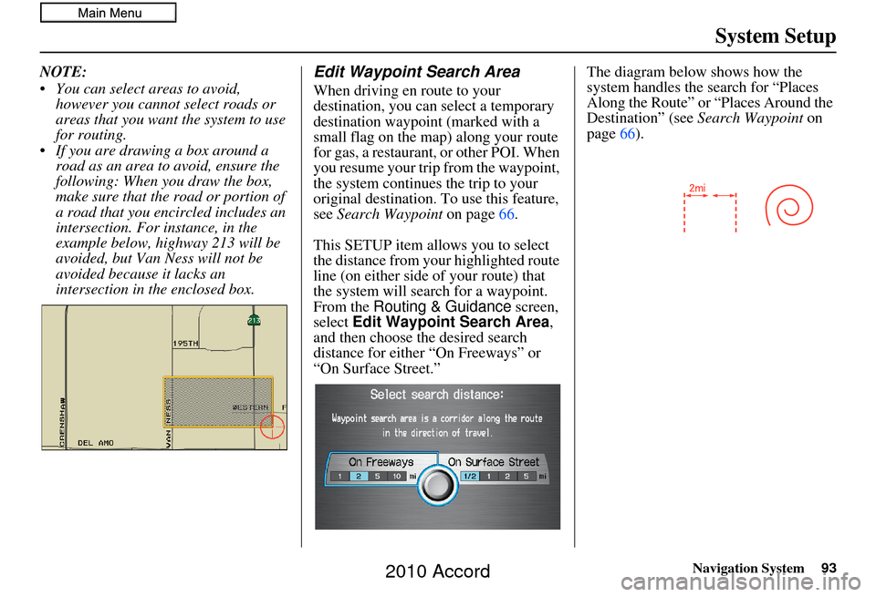 HONDA ACCORD 2010 8.G Navigation Manual Navigation System93
System Setup
NOTE:
 You can select areas to avoid, 
however you cannot select roads or 
areas that you want the system to use 
for routing.
 If you are drawing a box around a  road