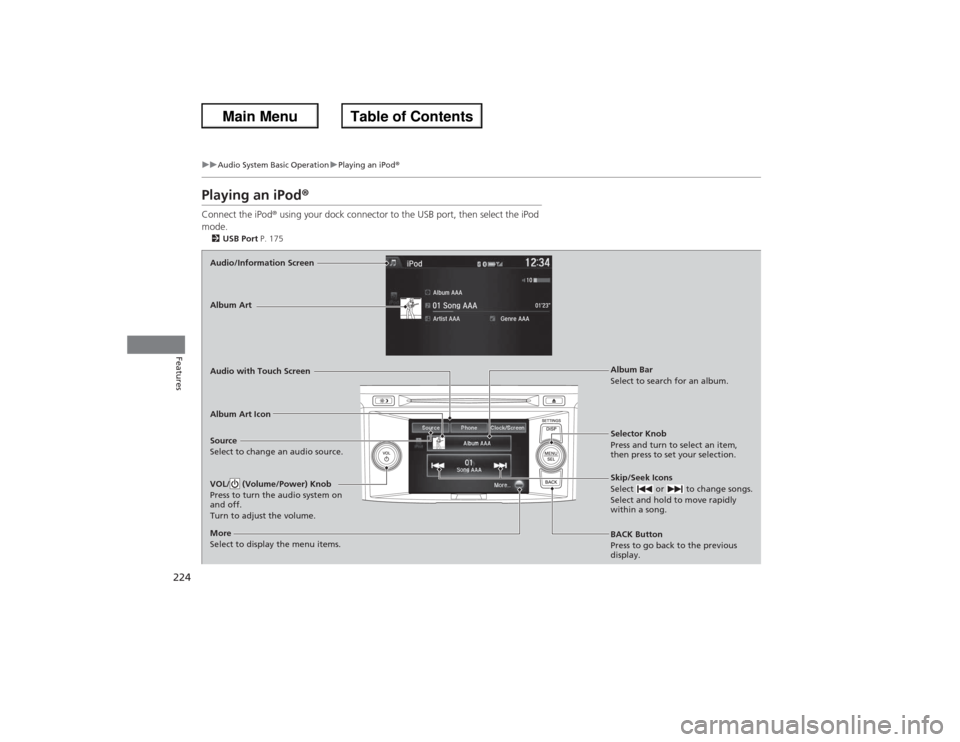HONDA ACCORD 2013 9.G Owners Manual 224
uuAudio System Basic Operation uPlaying an iPod ®
Features
Playing an iPod®Connect the iPod ® using your dock connector to the USB port, then select the iPod 
mode.2 USB Port  P. 175Audio/Infor
