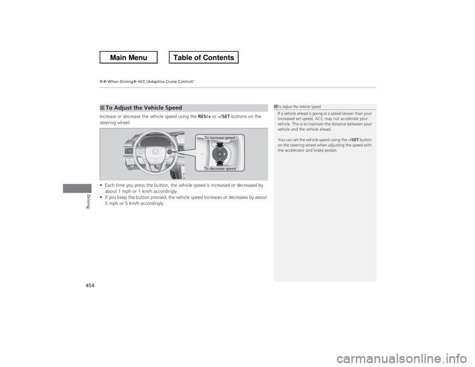 HONDA ACCORD 2013 9.G Owners Manual uuWhen Driving uACC (Adaptive Cruise Control)
*
454Driving
Increase or decrease the vehicle speed using the  RES/+ or –/SET  buttons on the 
steering wheel.
• Each time you press the button, the v