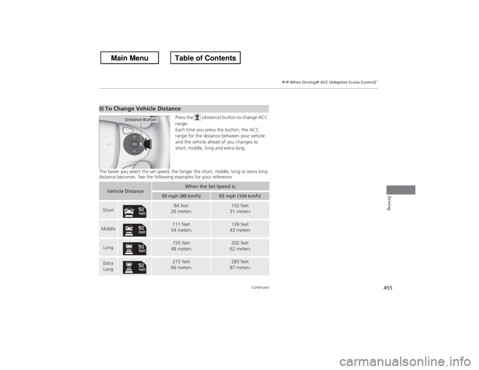 HONDA ACCORD 2013 9.G Owners Manual 455
uuWhen Driving uACC (Adaptive Cruise Control)
*
Continued
Driving
Press the   (distance) button to change ACC 
range.
Each time you press the button, the ACC 
range for the distance between your v