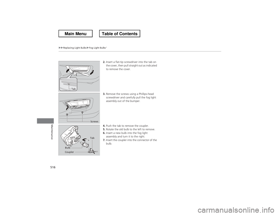 HONDA ACCORD 2013 9.G Owners Manual 51 6
uu Replacing Light Bulbs uFog Light Bulbs
*
Maintenance
2. Insert a flat-tip screwdriver into the tab on 
the cover, then pull straight out as indicated 
to remove the cover.
3. Remove the screws