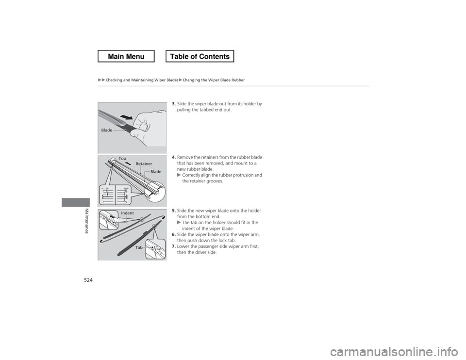 HONDA ACCORD 2013 9.G Owners Manual 52 4
uu Checking and Maintaining Wiper Blades uChanging the Wiper Blade Rubber
Maintenance
3. Slide the wiper blade out from its holder by 
pulling the tabbed end out.
4. Remove the retainers from the