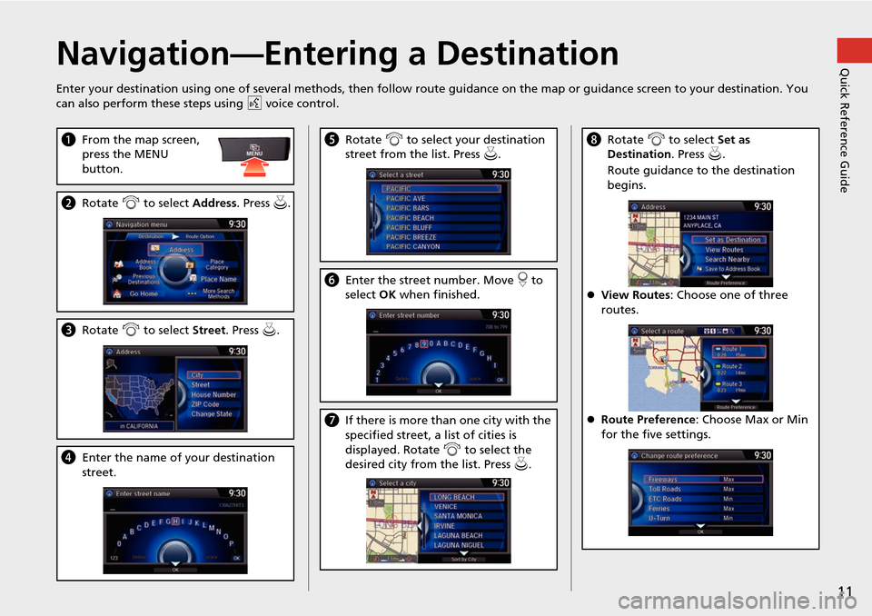HONDA ACCORD 2015 9.G Navigation Manual 11
Quick Reference GuideNavigation—Entering a Destination
Enter your destination using one of several methods, then follow route guidance on the map or guidance screen to your destinati on. You 
can