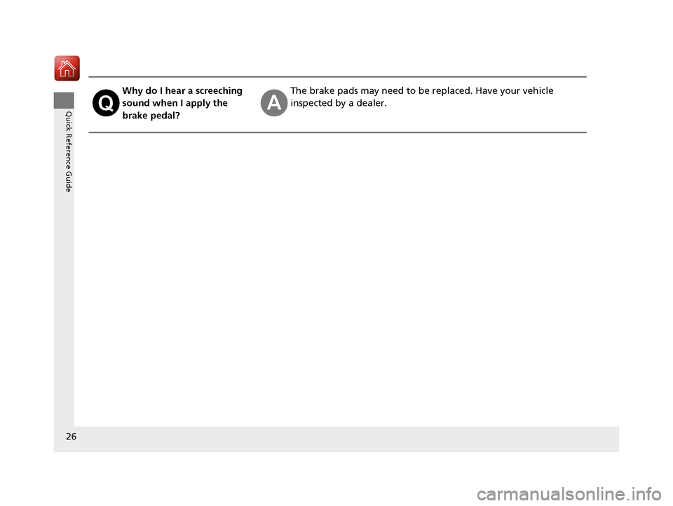 HONDA ACCORD 2016 9.G Owners Manual 26
Quick Reference Guide
Why do I hear a screeching 
sound when I apply the 
brake pedal?The brake pads may need to be replaced. Have your vehicle 
inspected by a dealer.
16 US ACCORD 4D (KA KC KL)-31
