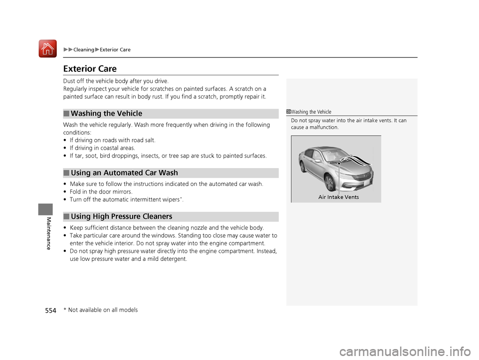 HONDA ACCORD 2016 9.G Owners Manual 554
uuCleaning uExterior Care
Maintenance
Exterior Care
Dust off the vehicle body after you drive.
Regularly inspect your vehi cle for scratches on painted  surfaces. A scratch on a 
painted surface c