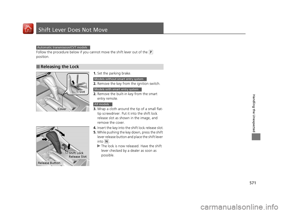 HONDA ACCORD 2016 9.G Owners Manual 571
Handling the Unexpected
Shift Lever Does Not Move
Follow the procedure below if you cannot move the shift lever out of the (P 
position.
1.Set the parking brake.
2. Remove the key from th e igniti