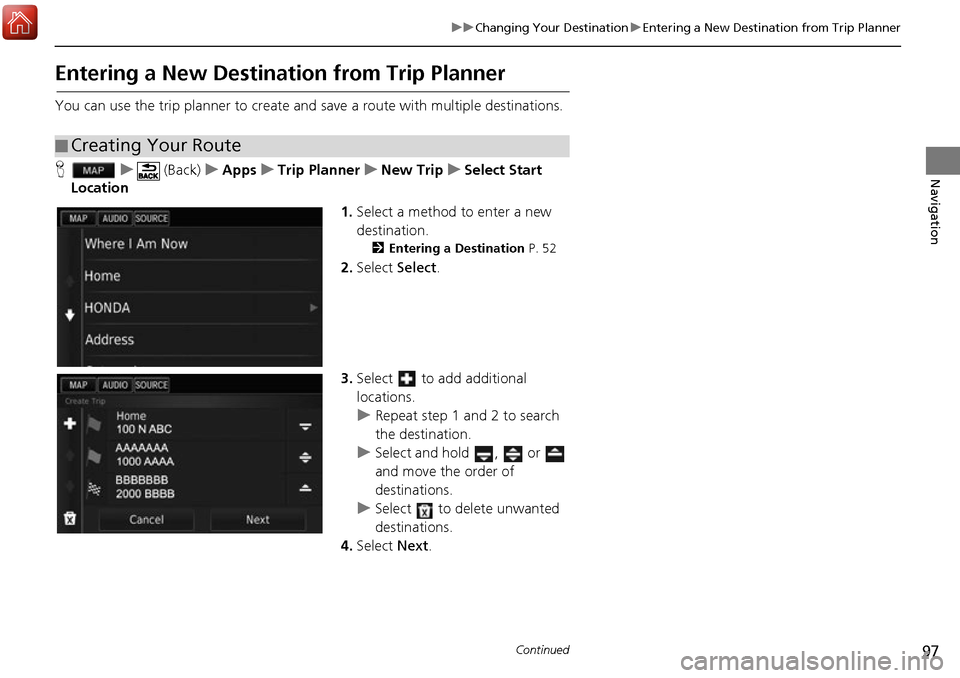 HONDA ACCORD 2017 9.G Navigation Manual 97
uuChanging Your Destination uEntering a New Destination from Trip Planner
Continued
Navigation
Entering a New Destination from Trip Planner
You can use the trip planner to create and  save a route 
