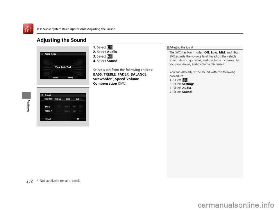 HONDA ACCORD 2017 9.G Owners Manual 232
uuAudio System Basic Operation uAdjusting the Sound
Features
Adjusting the Sound
1. Select .
2. Select  Audio .
3. Select .
4. Select  Sound .
Select a tab from the following choices:
BASS , TREBL