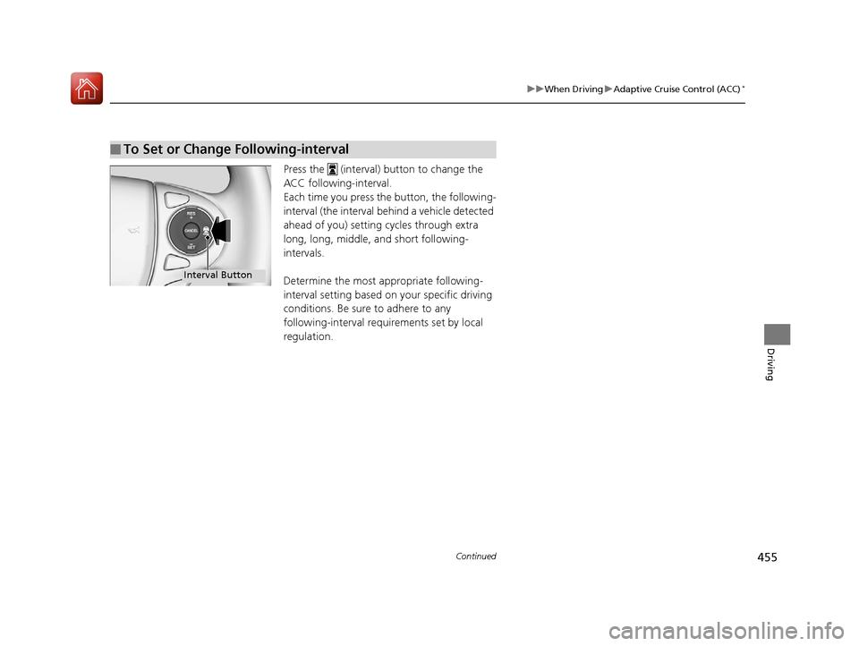 HONDA ACCORD 2017 9.G Owners Manual 455
uuWhen Driving uAdaptive Cruise Control (ACC)*
Continued
Driving
Press the   (interval) button to change the 
ACC following-interval.
Each time you press th e button, the following-
interval (the 