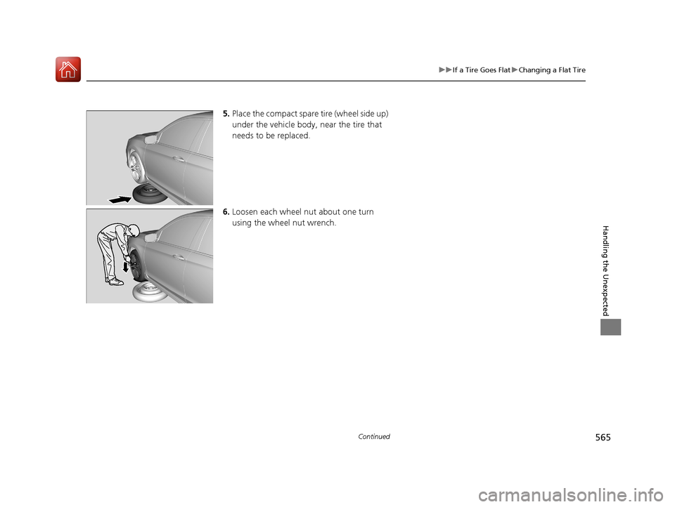 HONDA ACCORD 2017 9.G Owners Manual 565
uuIf a Tire Goes Flat uChanging a Flat Tire
Continued
Handling the Unexpected
5. Place the compact spare  tire (wheel side up) 
under the vehicle body,  near the tire that 
needs to be replaced.
6