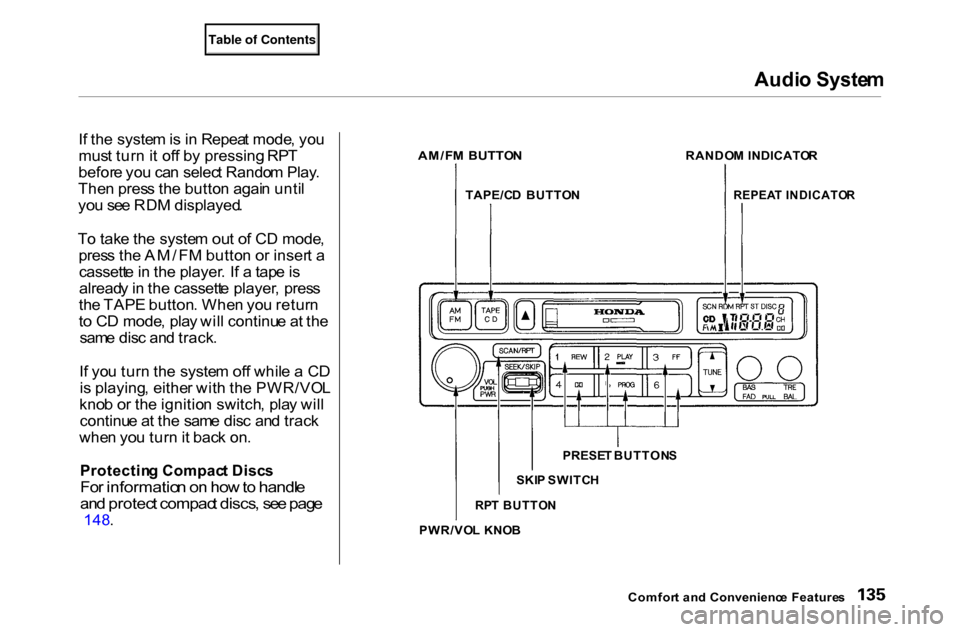 HONDA ACCORD COUPE 2000 CF / 6.G Owners Manual Audi
o Syste m

I f th e syste m is  i n  Repea t mode , yo u
mus t tur n it of f b y pressing  RPT
befor e yo u ca n selec t Rando m Play .
The n pres s th e butto n agai n unti l
yo u se e RD M disp