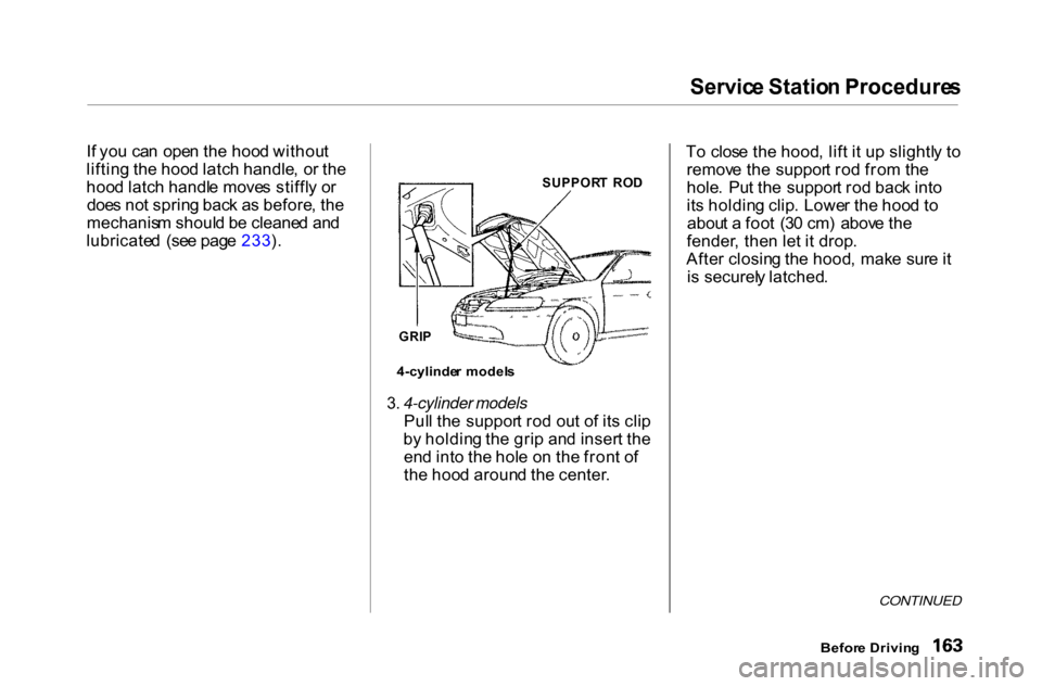 HONDA ACCORD COUPE 2000 CF / 6.G Owners Manual Servic
e Statio n Procedure s

I f yo u ca n  ope n th e hoo d withou t
liftin g th e hoo d latc h handle , o r th e
hoo d latc h handl e move s stiffl y o r
doe s no t sprin g bac k a s before , th e