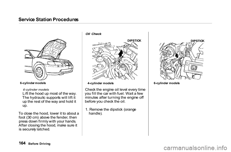 HONDA ACCORD COUPE 2000 CF / 6.G Owners Manual Servic
e Statio n Procedure s

6-cylinder models

Lif t th e hoo d u p mos t o f th e way .
Th e hydrauli c support s wil l lif t i t
u p th e res t o f th e wa y an d hol d it

up .

T o clos e th e 
