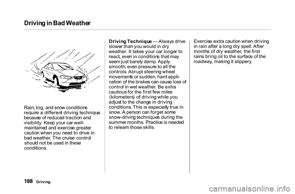 HONDA ACCORD COUPE 2000 CF / 6.G Owners Manual Drivin
g in  Ba d Weathe r

Rain , tog , an d sno w condition s
requir e a  differen t drivin g techniqu e
becaus e o f reduce d tractio n an d
visibility . Kee p you r ca r well -
maintaine d an d ex