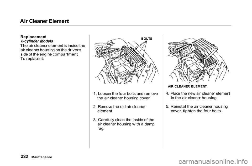 HONDA ACCORD COUPE 2000 CF / 6.G Owners Manual 
Ai
r Cleane r Elemen t

Replacemen t

6-cylinder Models

Th e ai r cleane r elemen t i s  insid e th e
ai r cleane r housin g o n th e driver s
sid e o f th e engin e compartment .
T o replac e it :