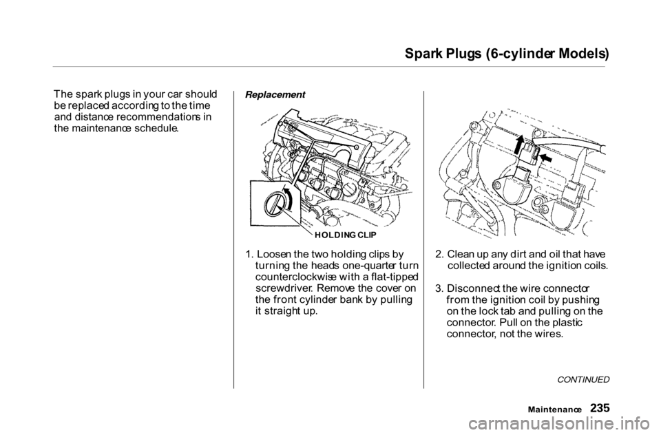 HONDA ACCORD COUPE 2000 CF / 6.G Owners Manual Spar
k Plug s (6-cylinde r Models )

Th e spar k plug s in  you r ca r shoul d
b e replace d accordin g to  th e tim e

an d distanc e recommendation s i n

th e maintenanc e schedule .
 Replacement

