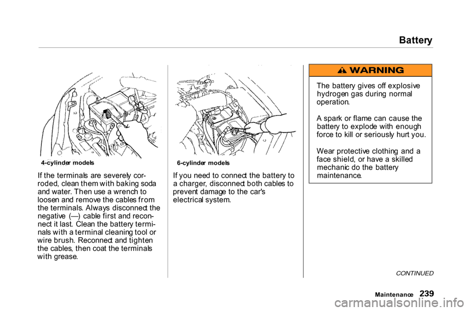 HONDA ACCORD COUPE 2000 CF / 6.G Owners Manual 
Batter
y
I f th e terminal s  ar e  severel y  cor -
roded , clea n the m wit h bakin g sod a
an d water . The n us e a  wrenc h t o
loose n an d remov e th e cable s fro m
th e terminals . Alway s  