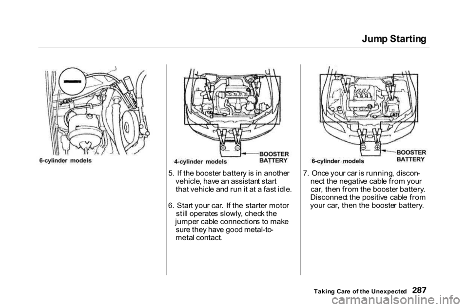 HONDA ACCORD COUPE 2000 CF / 6.G Owners Manual Jum
p Startin g

5 . I f th e booste r batter y is  i n  anothe r
vehicle , hav e a n assistan t star t
tha t vehicl e an d ru n it a t a  fas t idle .
6 . Star t you r car . I f th e starte r moto r

