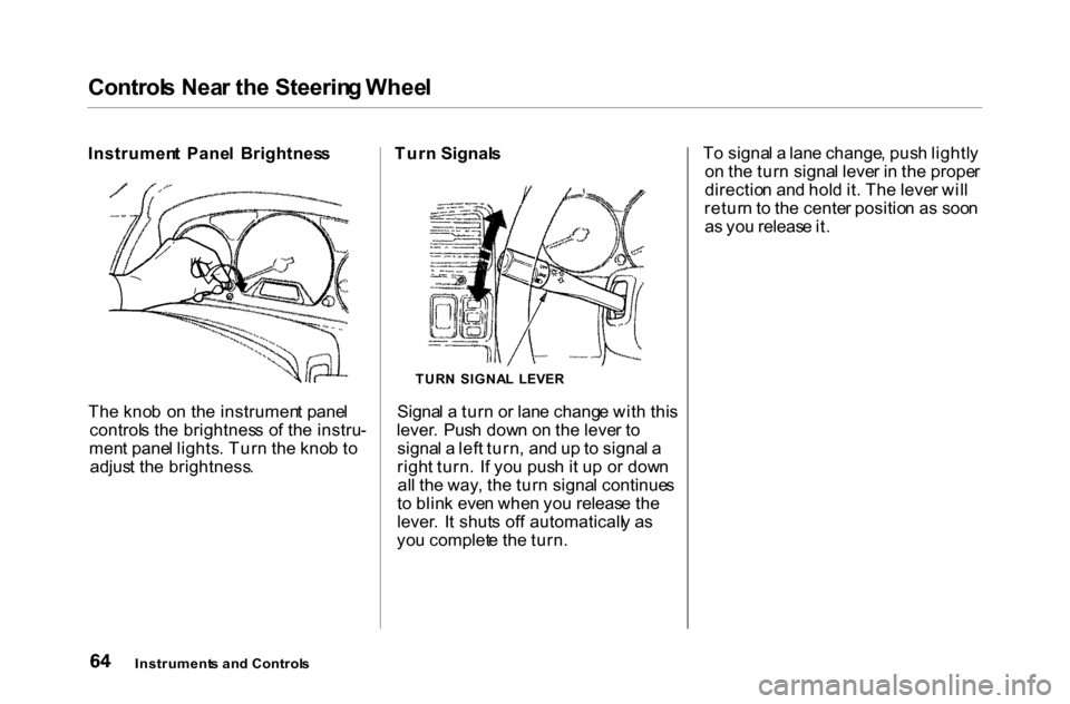 HONDA ACCORD COUPE 2000 CF / 6.G Owners Manual 
Control
s Nea r th e Steerin g Whee l
Instrumen t  Pane l  Brightnes s
Th e kno b  o n th e instrumen t pane l
control s th e brightnes s o f th e instru -
men t pane l lights . Tur n th e kno b t o
