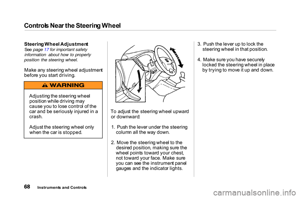 HONDA ACCORD COUPE 2000 CF / 6.G Owners Manual Control
s Nea r th e Steerin g Whee l

Steerin g Whee l Adjustmen t

Se e page 17 for important safety
information about how to properly
position the steering wheel.

Mak e an y steerin g whee l adjus
