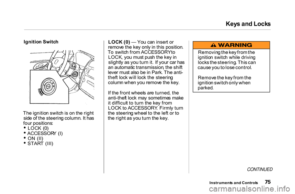 HONDA ACCORD COUPE 2000 CF / 6.G Owners Manual Key
s an d Lock s

Ignitio n Switc h

Th e ignitio n switc h is  o n th e righ t
sid e o f th e steerin g column . I t ha s
fou r positions :
LOC K  (0 )
ACCESSOR Y (I )
O N  (II ) STAR
T  (III ) LOC
