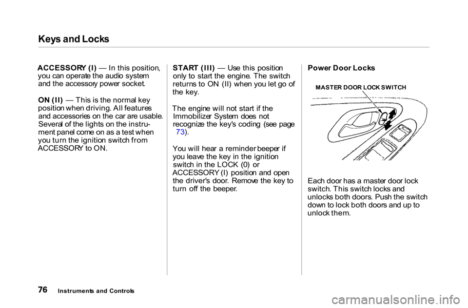 HONDA ACCORD COUPE 2000 CF / 6.G Owners Manual Key
s an d Lock s

ACCESSOR Y (I ) —  In thi s position ,
yo u ca n operat e th e audi o syste m
an d th e accessor y powe r socket .
O N (II )  —  Thi s i s th e norma l ke y
positio n whe n driv