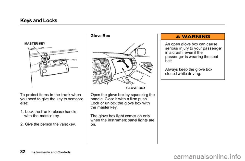 HONDA ACCORD COUPE 2000 CF / 6.G Owners Manual Key
s an d Lock s

T o protec t item s i n th e trun k whe n
yo u nee d t o giv e th e ke y t o  someon e

else :

1 .  Loc k th e trun k releas e handl e
wit h th e  maste r key .
2 .  Giv e th e per