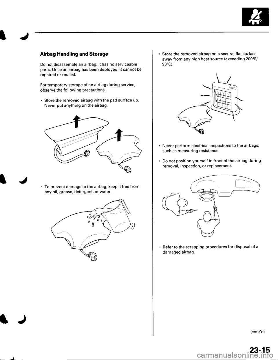 HONDA CIVIC 2003 7.G Workshop Manual Airbag Handling and Storage
Do not disassemble an airbag, lt has no serviceable
parts. Once an airbag has been deployed, it cannot be
repaired or reused.
For temporary storage of an airbag during serv
