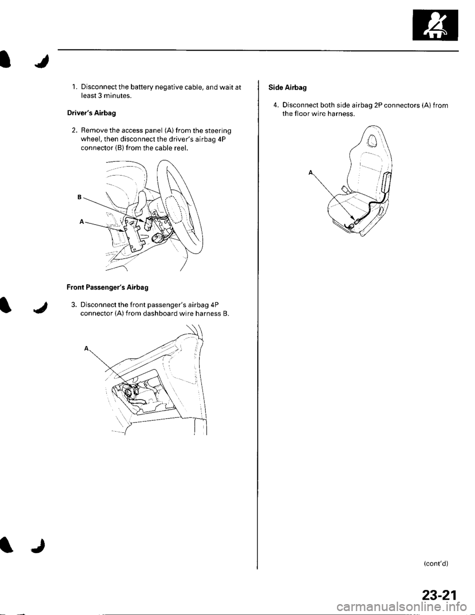 HONDA CIVIC 2002 7.G Workshop Manual 1. Disconnect the battery negative cable, and wait at
least 3 minutes.
Drivers Airbag
2. Remove the access panel (A) from the steering
wheel, then disconnecl the drivers airbag 4P
connector (B)from 