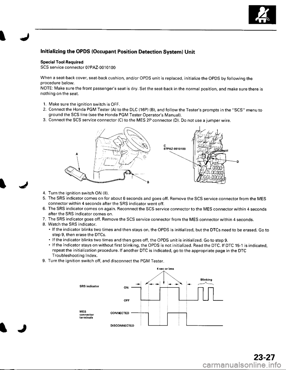 HONDA CIVIC 2003 7.G Workshop Manual I
Initializing the OPDS {Occupant Position Detection System} Unit
Special Tool Required
SCS service connector 07PAz-001 01 00
When a seat-back cover, seat-back cushion, and/or OPDS unit is replaced, HONDA CIVIC 2003 7.G Workshop Manual I
Initializing the OPDS {Occupant Position Detection System} Unit
Special Tool Required
SCS service connector 07PAz-001 01 00
When a seat-back cover, seat-back cushion, and/or OPDS unit is replaced,