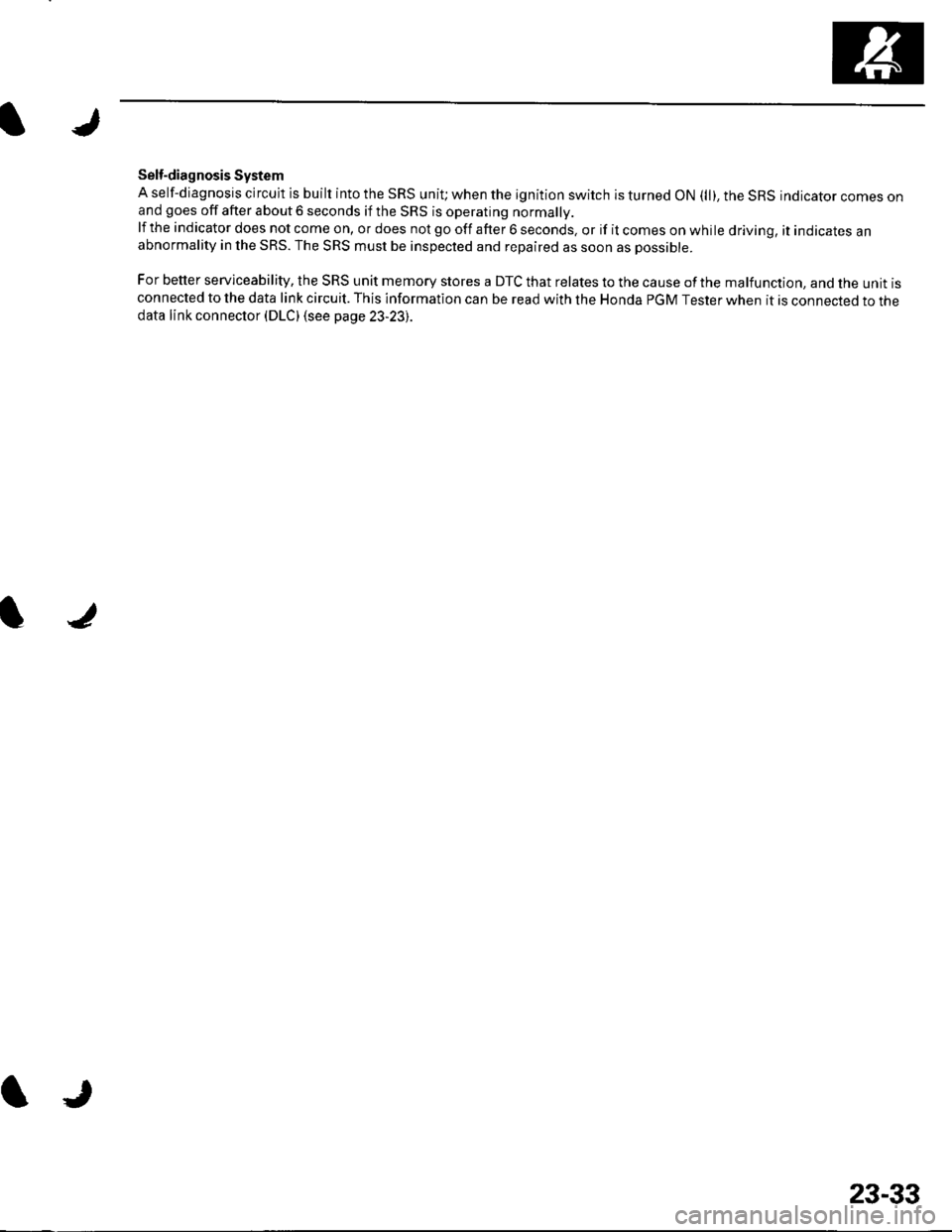 HONDA CIVIC 2003 7.G Workshop Manual Self-diagnosis System
A self-diagnosis circuit is built into the SRS uniU when the ignition switch is turned ON (ll), the SRS indicator comes onand goes off after about 6 seconds if the SRS is operati