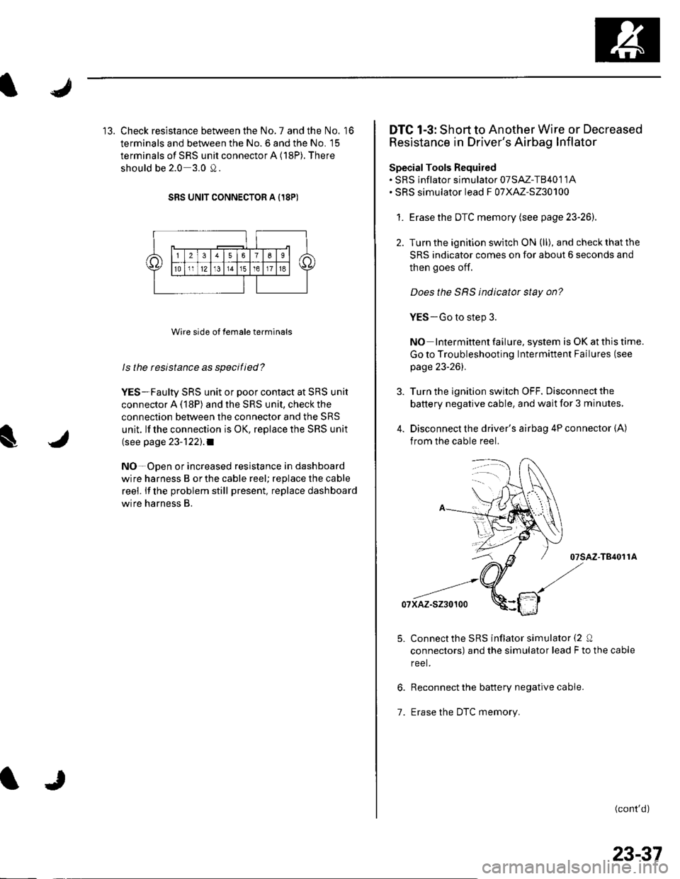 HONDA CIVIC 2003 7.G Workshop Manual 13. Check resistance between the No. 7 and the No. 16
terminals and between the No. 6 and the No. 15
terminals of SRS unit connector A (18P). There
should be 2.0 3.0 0.
SRS UNIT CONNECTOR A I18P)
Wir HONDA CIVIC 2003 7.G Workshop Manual 13. Check resistance between the No. 7 and the No. 16
terminals and between the No. 6 and the No. 15
terminals of SRS unit connector A (18P). There
should be 2.0 3.0 0.
SRS UNIT CONNECTOR A I18P)
Wir