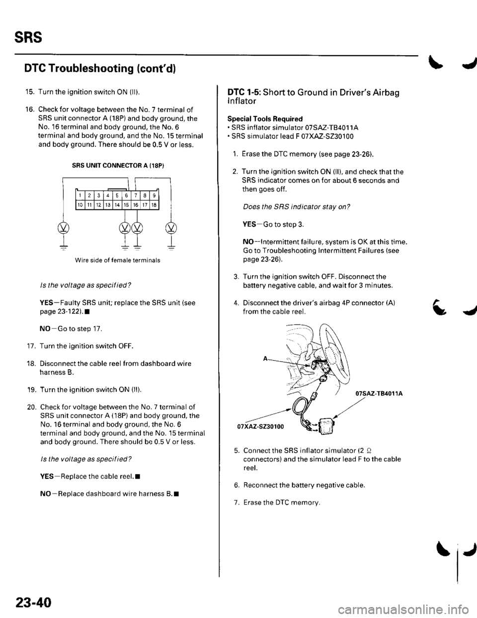 HONDA CIVIC 2003 7.G Workshop Manual SRS
16.
DTC Troubleshooting (contd)
Turn the ignition switch ON {ll).
Check for voltage between the No. 7 terminal of
SRS unit connector A (18P) and body ground, the
No. 16 terminal and body ground, HONDA CIVIC 2003 7.G Workshop Manual SRS
16.
DTC Troubleshooting (contd)
Turn the ignition switch ON {ll).
Check for voltage between the No. 7 terminal of
SRS unit connector A (18P) and body ground, the
No. 16 terminal and body ground,
