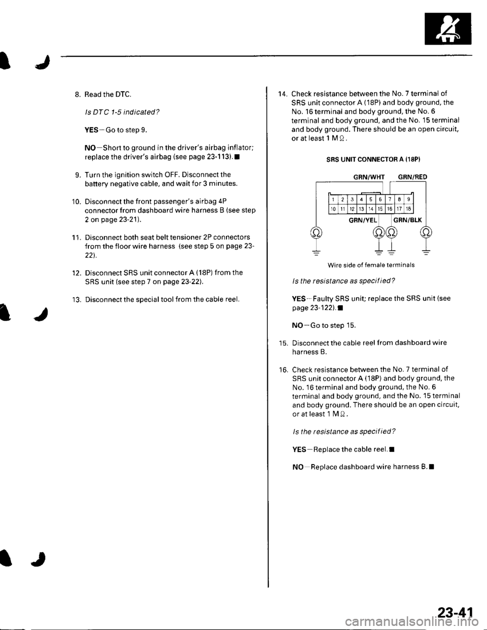 HONDA CIVIC 2003 7.G Workshop Manual 8. Read the DTC.
ls DTC 1-5 indicated?
YES-Go to step 9.
NO Short to ground in the drivers airbag inflator;
replace the drivers airbag (see page 23-1 13).I
9. Turn the ignition switch OFF. Disconnec HONDA CIVIC 2003 7.G Workshop Manual 8. Read the DTC.
ls DTC 1-5 indicated?
YES-Go to step 9.
NO Short to ground in the drivers airbag inflator;
replace the drivers airbag (see page 23-1 13).I
9. Turn the ignition switch OFF. Disconnec