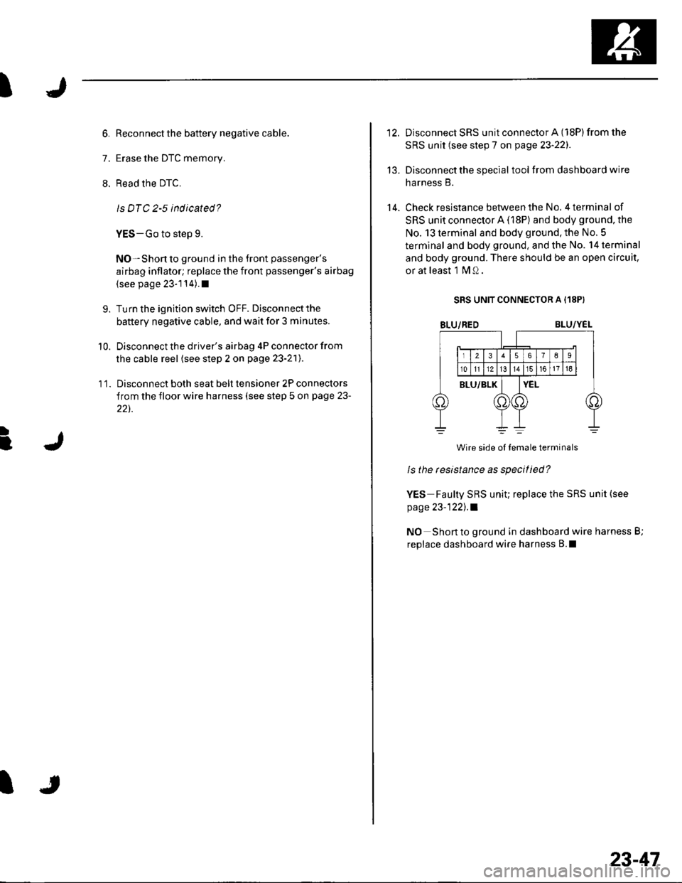 HONDA CIVIC 2003 7.G Workshop Manual I
7.
11.
9.
10.
Reconnect the battery negative cable.
Erase the DTC memory.
Read the DTC.
ls DTC 2-5 indicated?
YES-Go to step 9.
NO-Shon to ground in the front passengers
airbag inflator; replace th HONDA CIVIC 2003 7.G Workshop Manual I
7.
11.
9.
10.
Reconnect the battery negative cable.
Erase the DTC memory.
Read the DTC.
ls DTC 2-5 indicated?
YES-Go to step 9.
NO-Shon to ground in the front passengers
airbag inflator; replace th