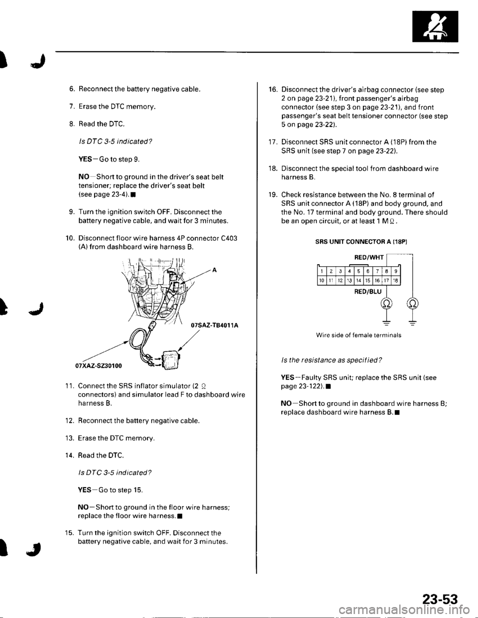 HONDA CIVIC 2003 7.G Workshop Manual t
)
6. Reconnect the battery negative cable.
7. Erase the DTC memory.
8. Read the DTC.
ls DTC 3-5 indicated?
YES-Go to step 9,
NO Shortto ground in the drivers seat belt
tensioner; replace the driver HONDA CIVIC 2003 7.G Workshop Manual t
)
6. Reconnect the battery negative cable.
7. Erase the DTC memory.
8. Read the DTC.
ls DTC 3-5 indicated?
YES-Go to step 9,
NO Shortto ground in the drivers seat belt
tensioner; replace the driver
