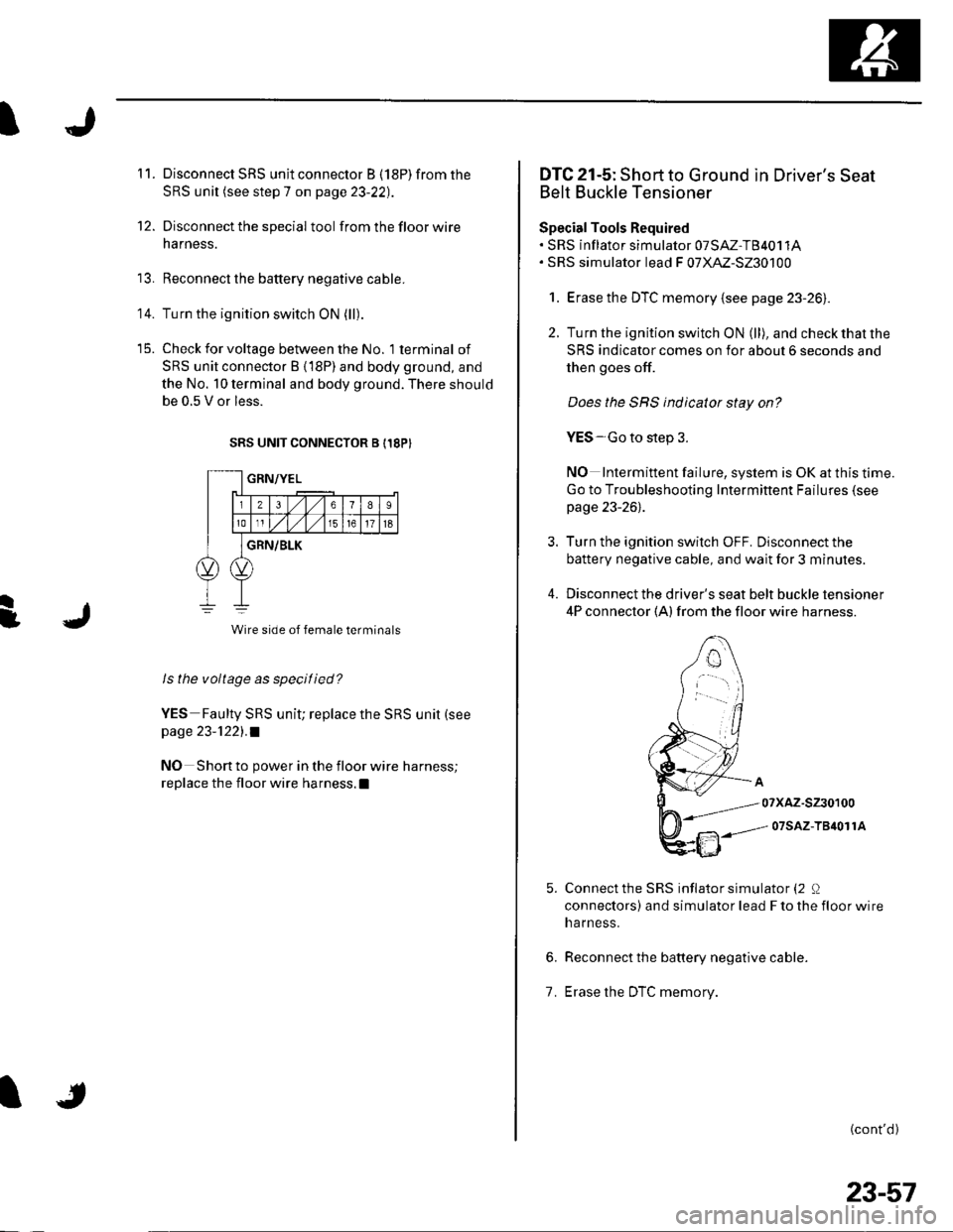 HONDA CIVIC 2003 7.G Workshop Manual 11.
12.
14.
Disconnect SRS unit connector B (18P) from the
SRS unit (see step 7 on page 23-22).
Disconnect the special tool from the floor wire
harness.
Reconnect the battery negative cable.
Turn the 