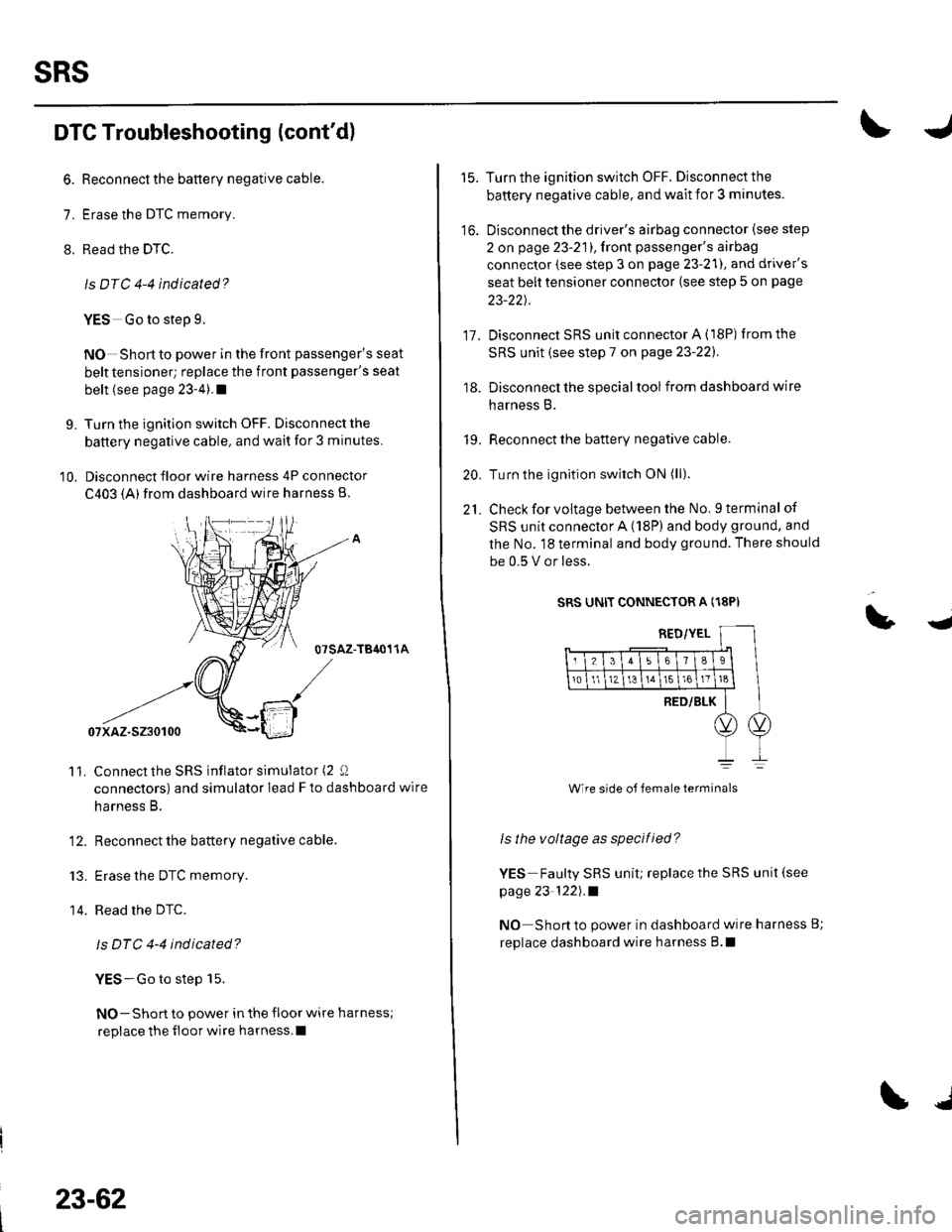 HONDA CIVIC 2003 7.G Workshop Manual sRs
DTC Troubleshooting (contd)
6. Reconnect the battery negative cable.
7. Erase the DTC memory.
8. Read the DTC.
ls DTC 4-4 indicated?
YES Go to step 9.
NO-Short to power in the front passengers s HONDA CIVIC 2003 7.G Workshop Manual sRs
DTC Troubleshooting (contd)
6. Reconnect the battery negative cable.
7. Erase the DTC memory.
8. Read the DTC.
ls DTC 4-4 indicated?
YES Go to step 9.
NO-Short to power in the front passengers s