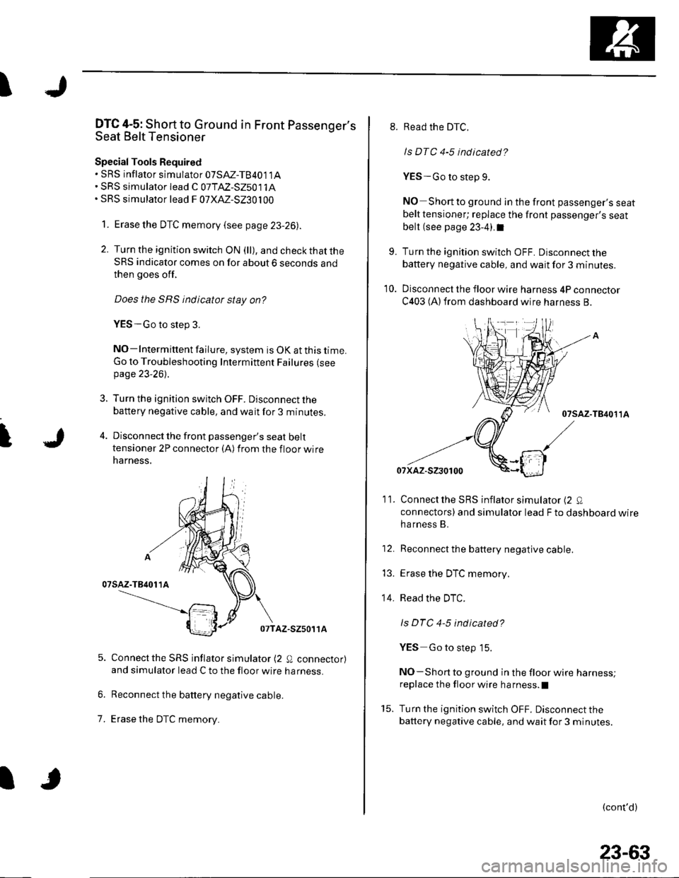 HONDA CIVIC 2003 7.G Workshop Manual I
I
DTC 4-5: Short to Ground in Front Passengers
Seat Belt Tensioner
Special Tools Required. SRS inflator simulator 07SAZ-TB4011A. SRS simulator lead C 07TAZ-S25011A. SRS simulator lead F 07XAZ-S230 HONDA CIVIC 2003 7.G Workshop Manual I
I
DTC 4-5: Short to Ground in Front Passengers
Seat Belt Tensioner
Special Tools Required. SRS inflator simulator 07SAZ-TB4011A. SRS simulator lead C 07TAZ-S25011A. SRS simulator lead F 07XAZ-S230