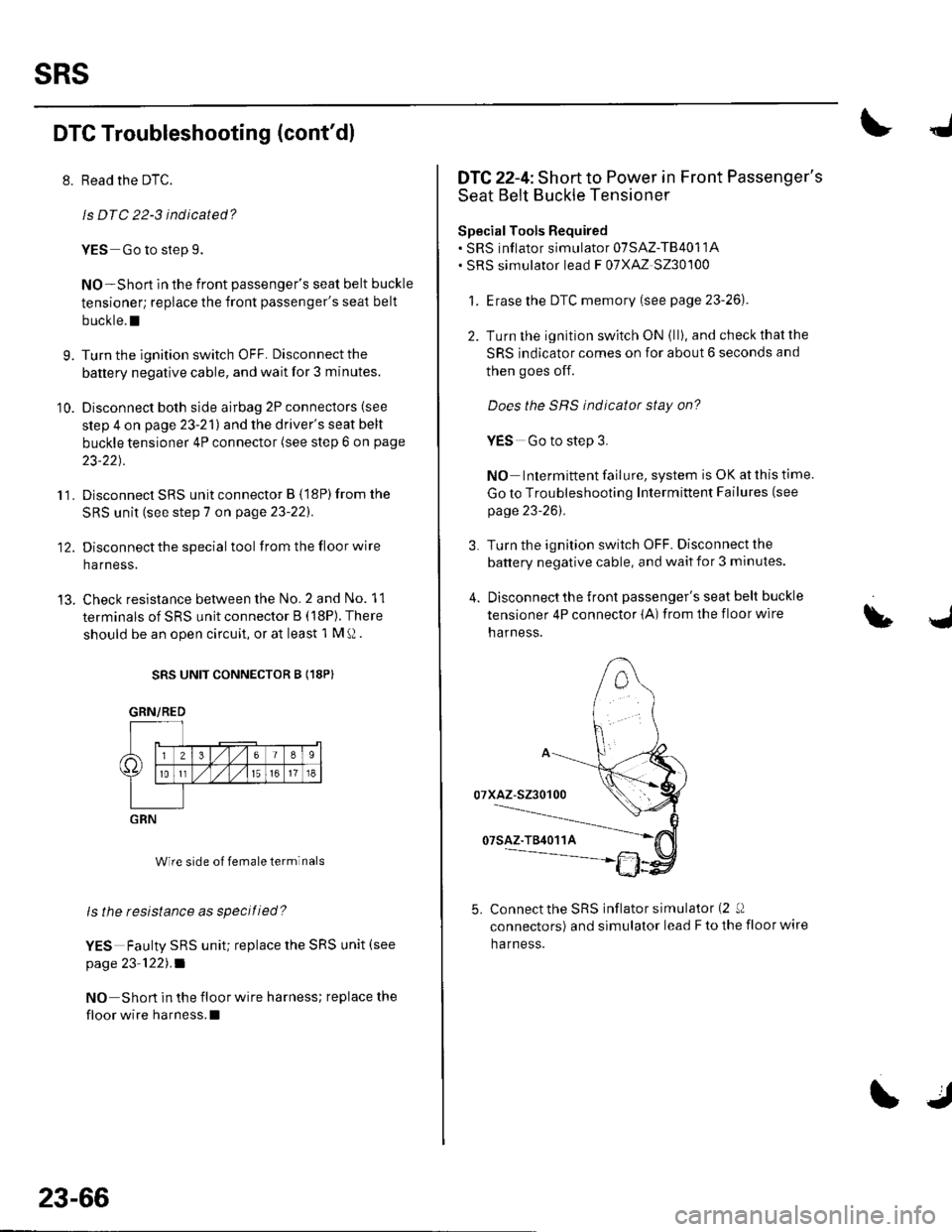 HONDA CIVIC 2003 7.G Workshop Manual sRs
DTC Troubleshooting (contdl
8. Read the DTC.
ls DTC 22-3 indicated?
YES Go to slep 9.
NO-Short in the front passengers seat belt buckle
tensioner; replace the front passengers seat belt
buckle.