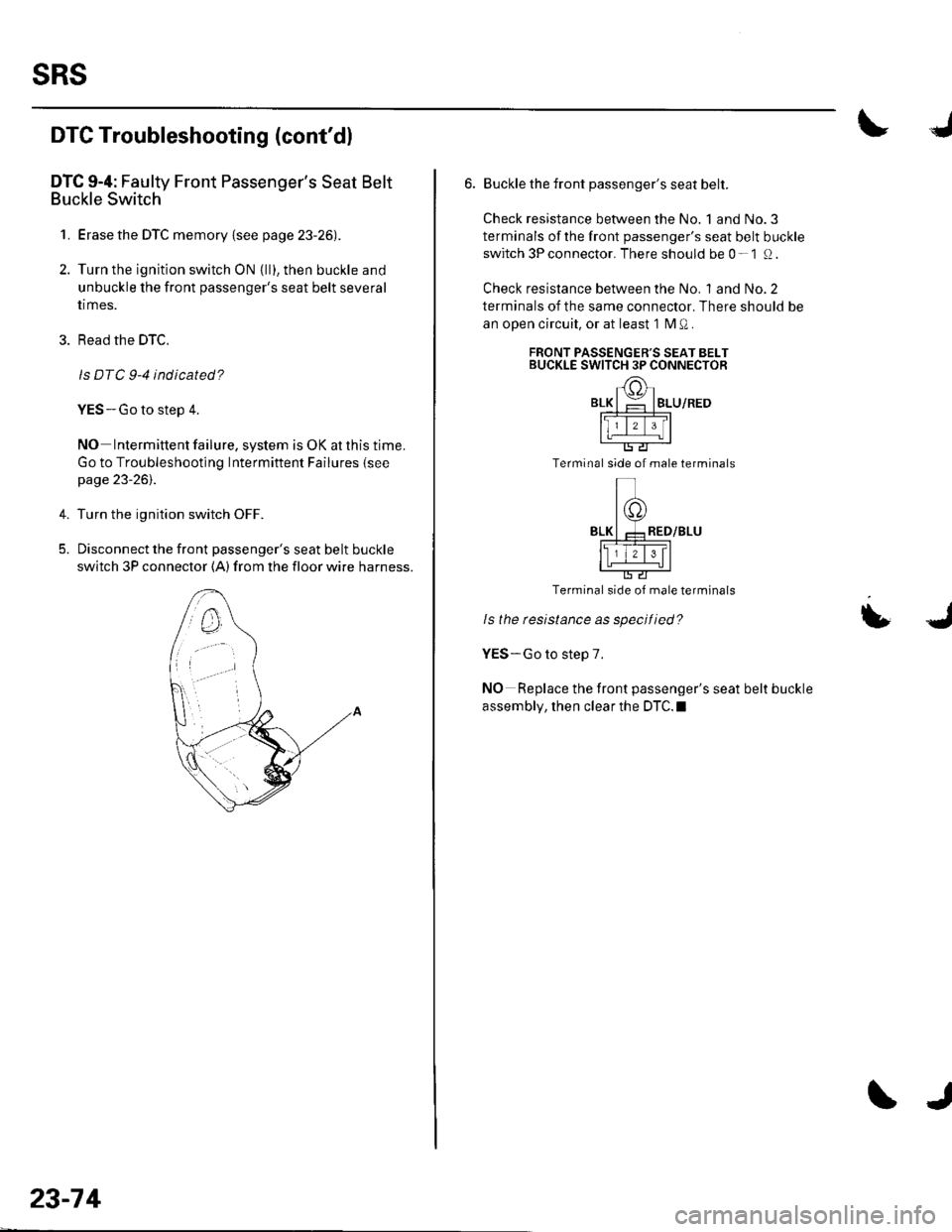 HONDA CIVIC 2003 7.G Workshop Manual SRS
DTC Troubleshooting (contdl
DTC 9-4: Faulty Front Passengers Seat Belt
Buckle Switch
1. Erase the DTC memory {see page 23-26).
2. Turn the ignition switch ON {ll), then buckle and
unbuckle the f