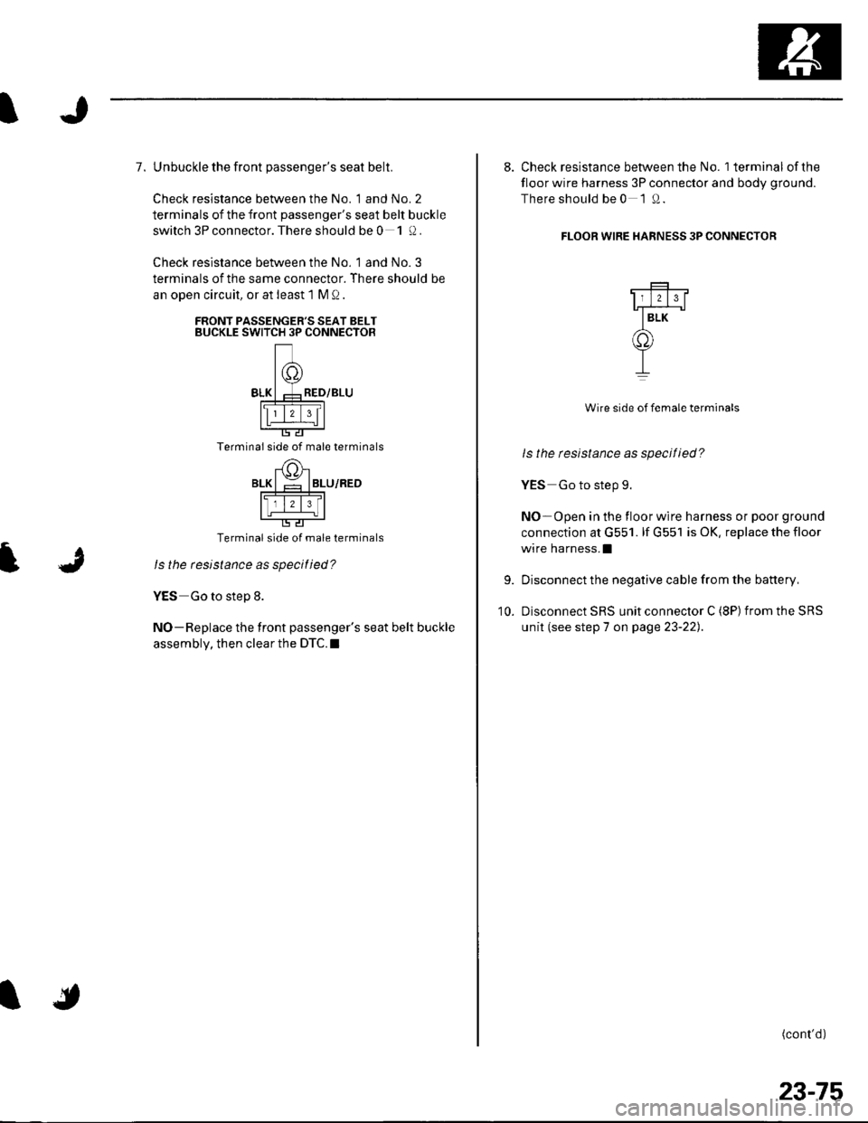 HONDA CIVIC 2003 7.G Workshop Manual 7. Unbuckle the front passengers seat belt.
Check resistance between the No. 1 and No. 2
terminals of the front passengers seat belt buckle
switch 3P connector. There should be 0 1!).
Check resistan