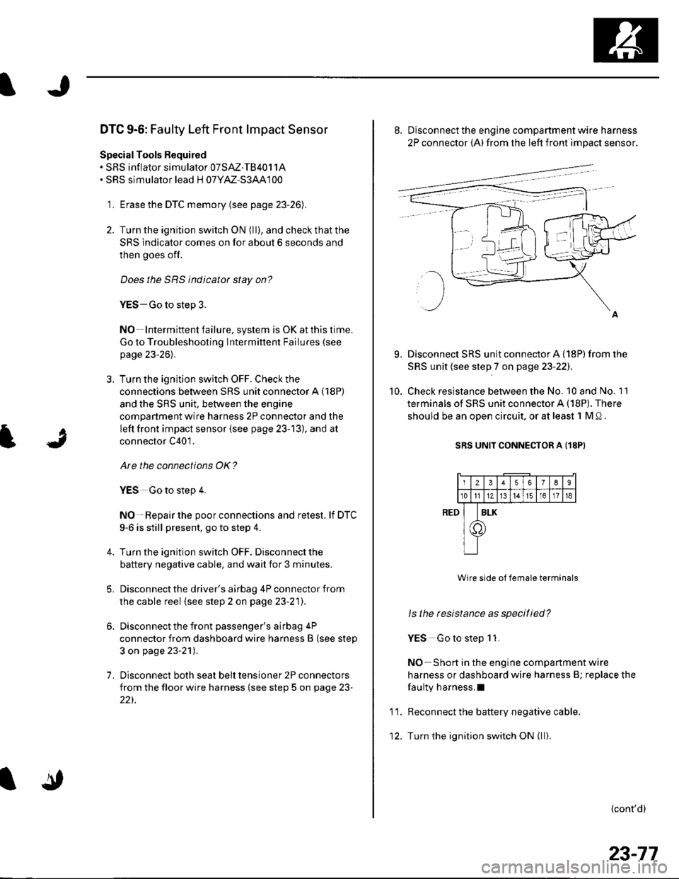 HONDA CIVIC 2003 7.G Workshop Manual DTC 9-6: Faulty Left Front lmpact Sensor
Special Tools Required. SRS inflator simulator 07SAZ-TB4011A. SRS simulator lead H 07YM-S3AA100
1. Erase the DTC memory (see page 23-26).
2. Turn the ignition HONDA CIVIC 2003 7.G Workshop Manual DTC 9-6: Faulty Left Front lmpact Sensor
Special Tools Required. SRS inflator simulator 07SAZ-TB4011A. SRS simulator lead H 07YM-S3AA100
1. Erase the DTC memory (see page 23-26).
2. Turn the ignition