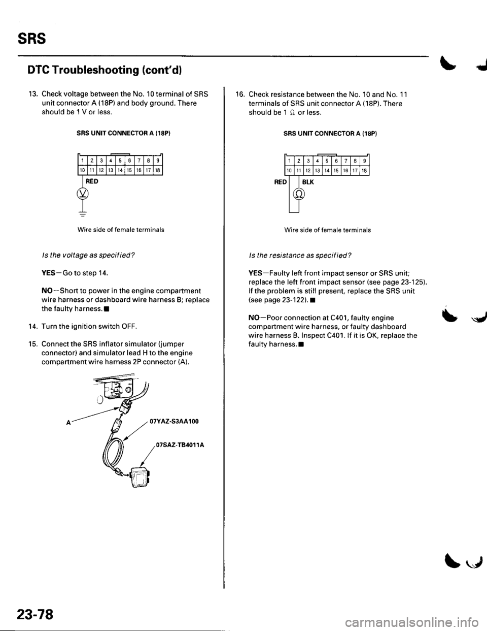 HONDA CIVIC 2003 7.G Workshop Manual sRs
DTC Troubleshooting (contdl
13. Check voltage between the No. 10 terminal of SRS
unit connector A (18P) and body ground. There
shouid be l V or less.
SRS UNIT CONNECTOR A {,I8P)
12378I
101112l3t HONDA CIVIC 2003 7.G Workshop Manual sRs
DTC Troubleshooting (contdl
13. Check voltage between the No. 10 terminal of SRS
unit connector A (18P) and body ground. There
shouid be l V or less.
SRS UNIT CONNECTOR A {,I8P)
12378I
101112l3t