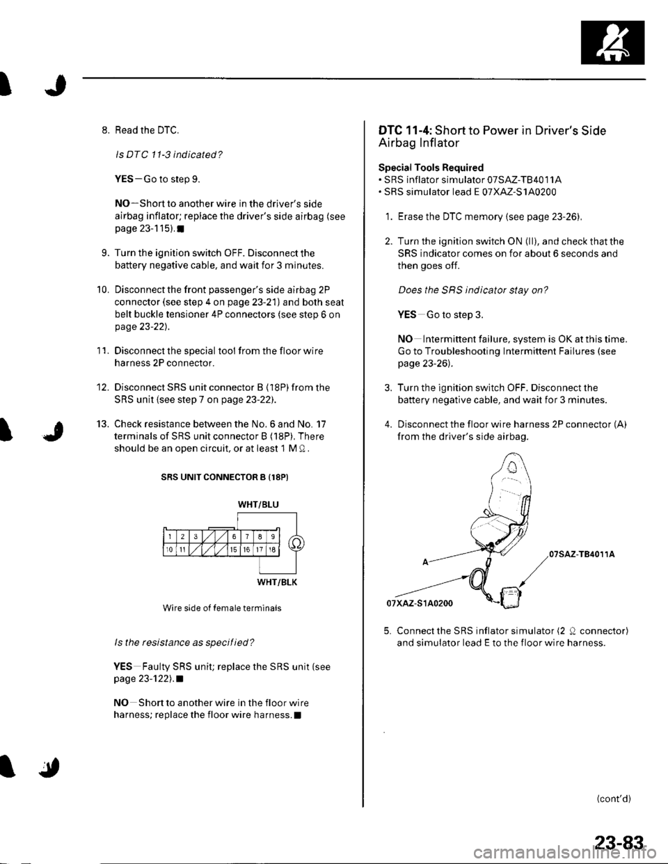 HONDA CIVIC 2003 7.G Workshop Manual I
I
8. Read the DTC.
ls DTC 11-3 indicated?
YES-Go to step 9.
NO*Shon to another wire in the drivers side
airbag inflator; replace the drivers side airbag (see
page 23-115).I
9. Turn the ignition sw