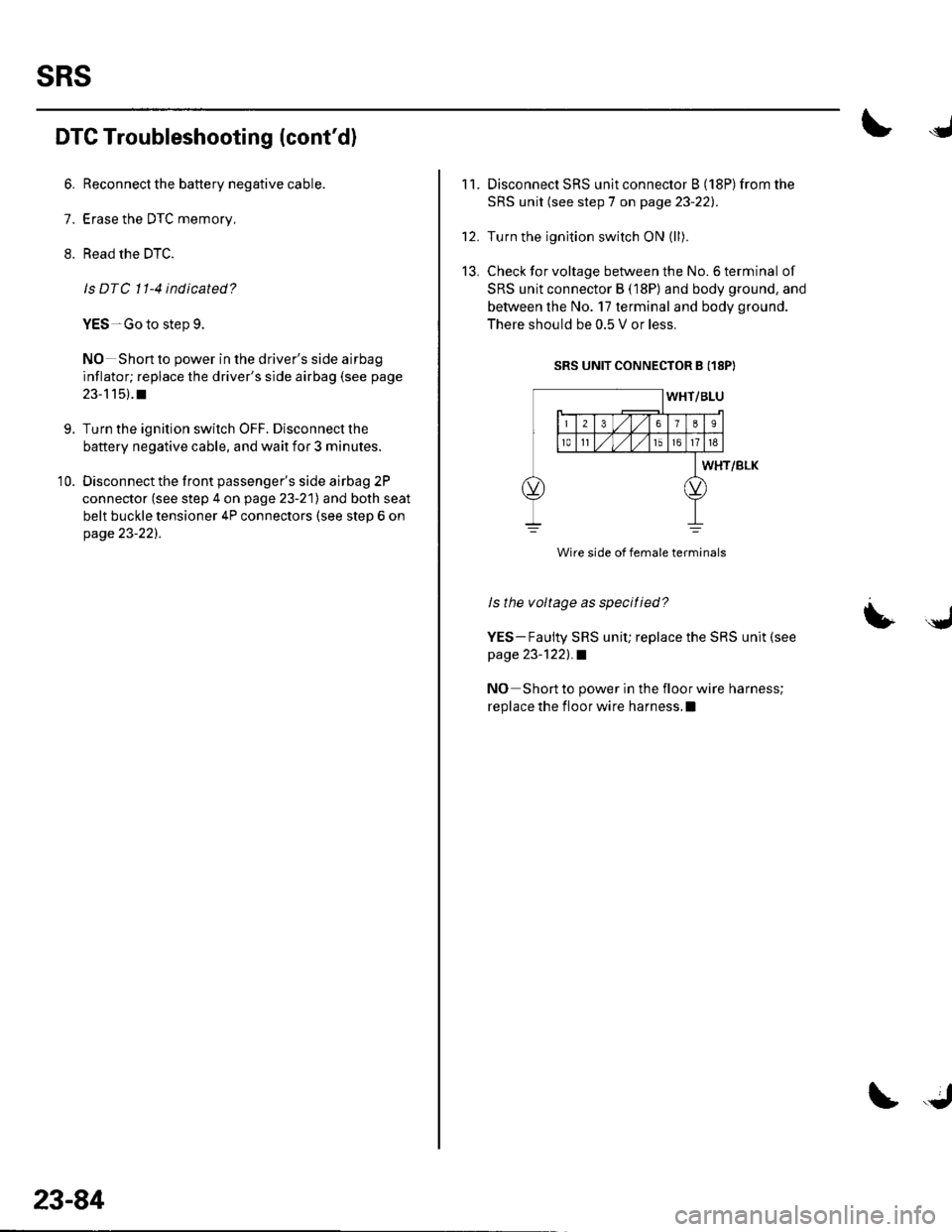 HONDA CIVIC 2003 7.G Workshop Manual sRs
DTC Troubleshooting (contd)
6. Reconnect the battery negative cable.
7. Erase the DTC memory,
8. Read the DTC.
Is DTC 11-4 indicated?
YES-Go to step 9.
NO Short to power in the drivers side airb