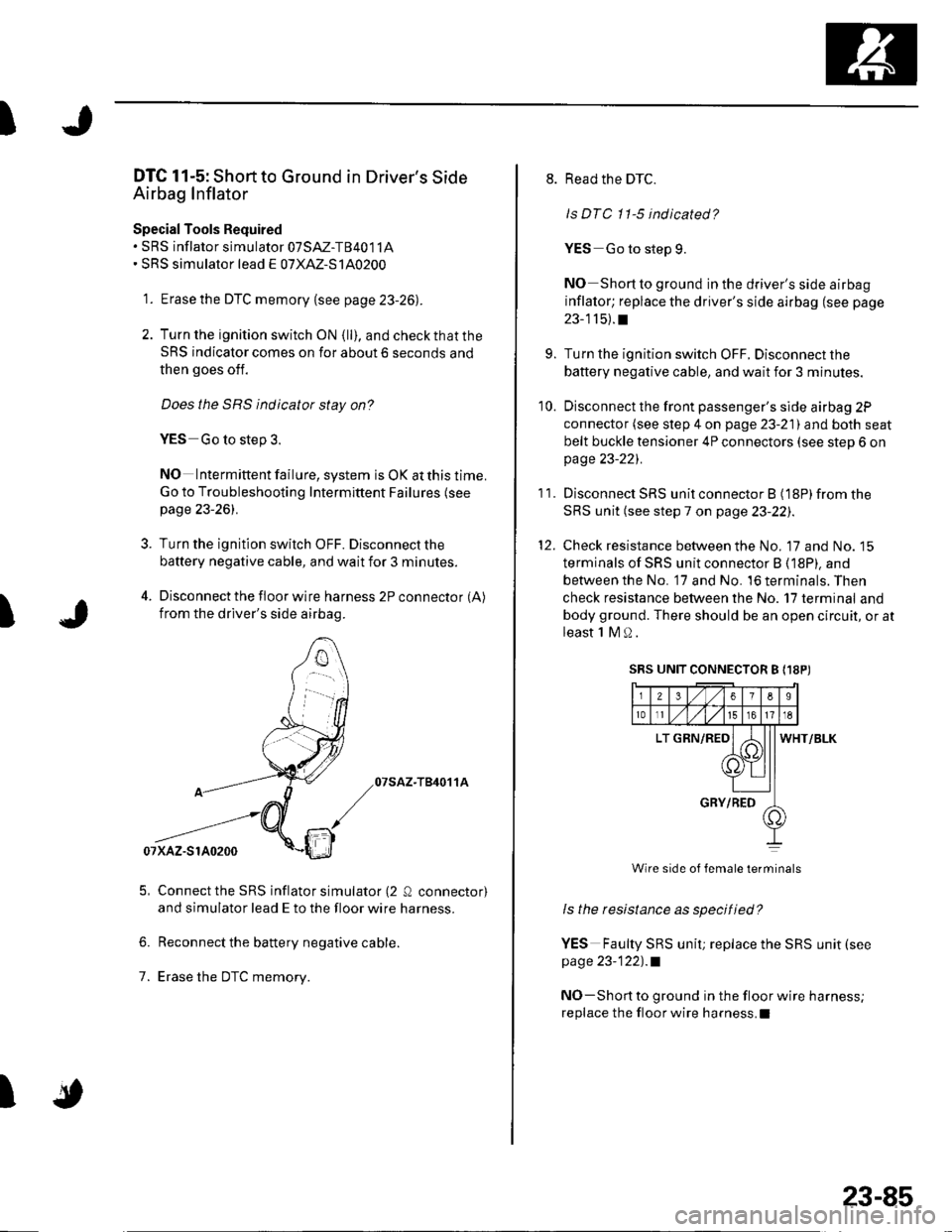 HONDA CIVIC 2003 7.G Workshop Manual I
I
DTC 11-5: Short to Ground in Drivers Side
Airbag Inflator
Special Tools Required. SRS inflator simulator 07SM-T84011A SRS simulator lead E o7XAZ-S140200
1. Erase the DTC memory {see page 23-26)