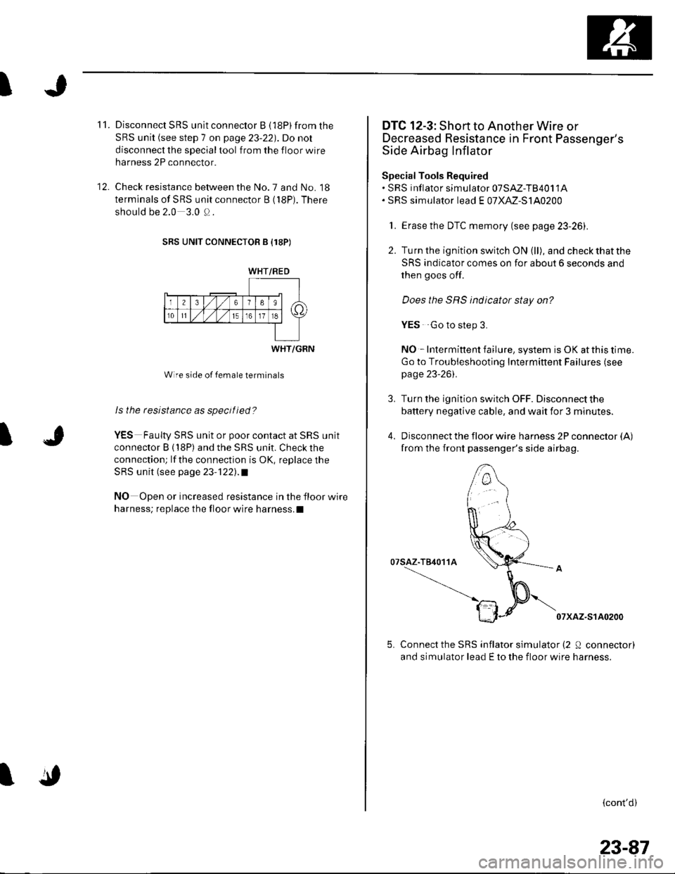 HONDA CIVIC 2003 7.G Workshop Manual I
1t .
12.
Disconnect SRS unit connector B (l8P) from the
SRS unit (see step 7 on page 23-22). Do not
disconnect the special tool from the floor wire
harness 2P connector.
Check resistance between t