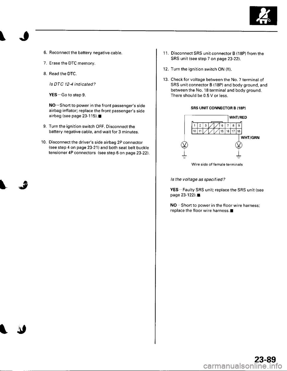 HONDA CIVIC 2003 7.G Workshop Manual \
6. Reconnect the battery negative cable.
7. Erase the DTC memory.
8. Read the DTC.
ls DTC 12-4 indicated ?
YES Go to step 9.
NO-Short to power in the front passengers side
airbag inflator; replace 